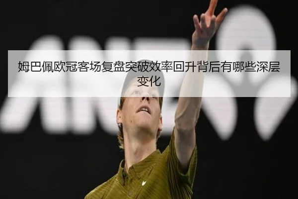姆巴佩欧冠客场复盘突破效率回升背后有哪些深层变化